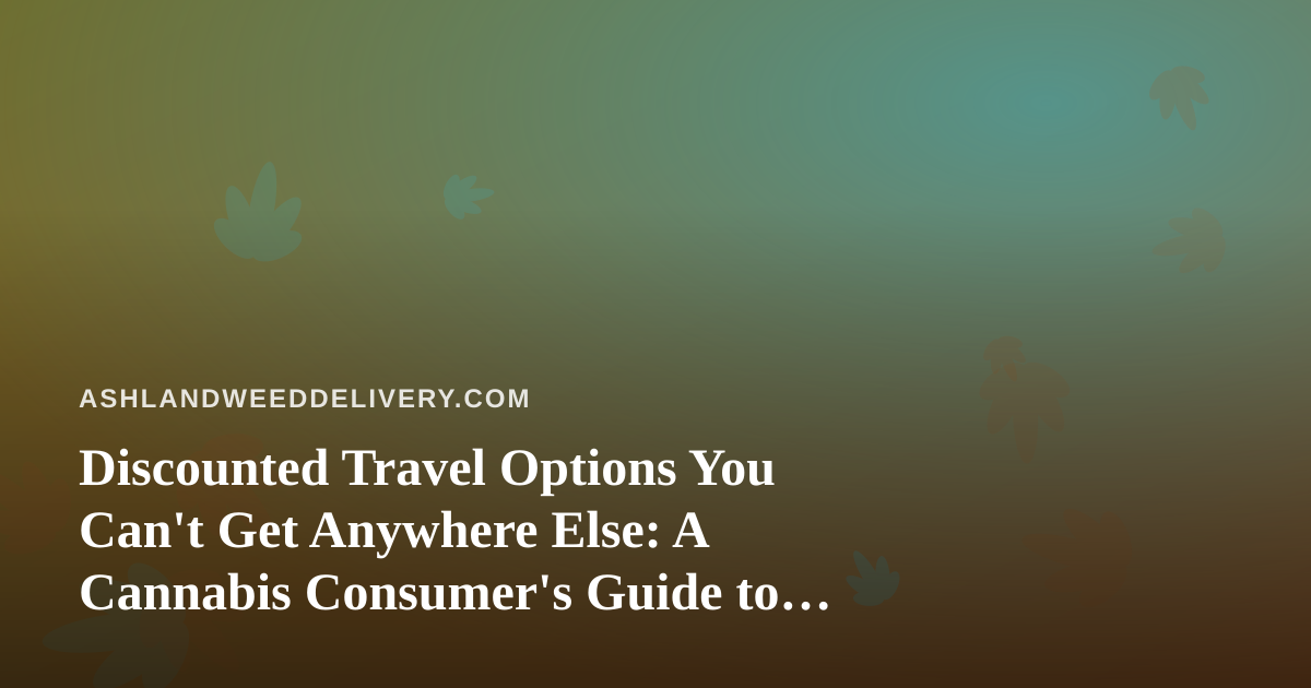 Discounted Travel Options You Can’t Get Anywhere Else: A Cannabis Consumer’s Guide to Smarter Getaways