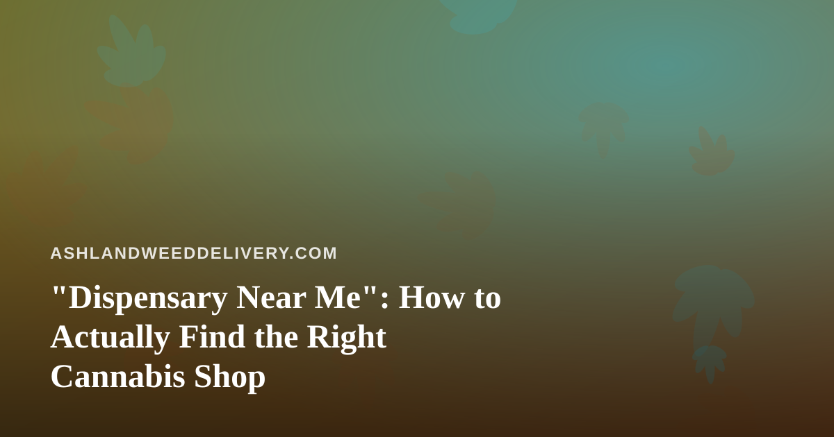 “Dispensary Near Me”: How to Actually Find the Right Cannabis Shop