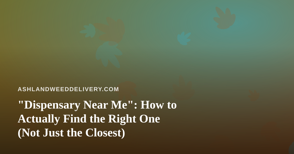“Dispensary Near Me”: How to Actually Find the Right One (Not Just the Closest)