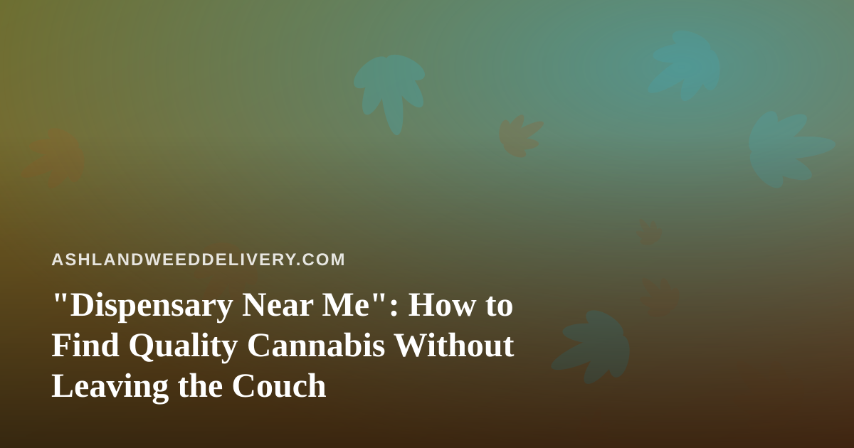 “Dispensary Near Me”: How to Find Quality Cannabis Without Leaving the Couch