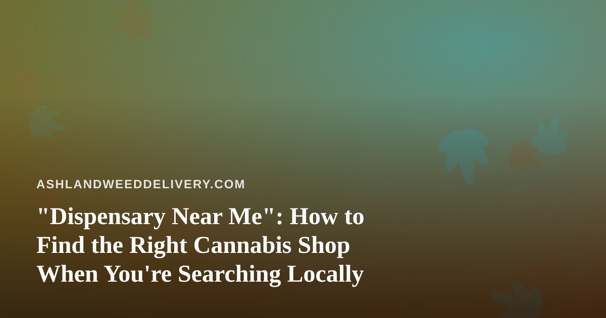 “Dispensary Near Me”: How to Find the Right Cannabis Shop When You’re Searching Locally
