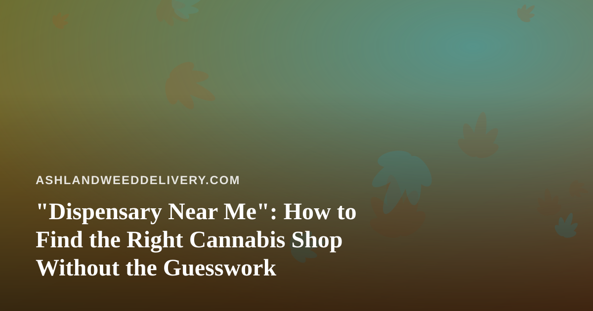 “Dispensary Near Me”: How to Find the Right Cannabis Shop Without the Guesswork