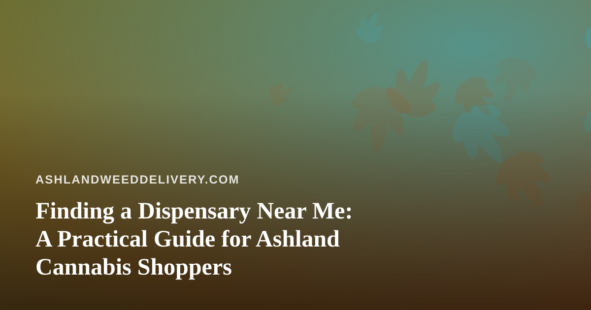 Finding a Dispensary Near Me: A Practical Guide for Ashland Cannabis Shoppers
