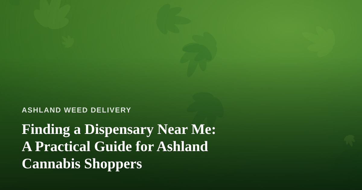 Finding a Dispensary Near Me: A Practical Guide for Ashland Cannabis Shoppers