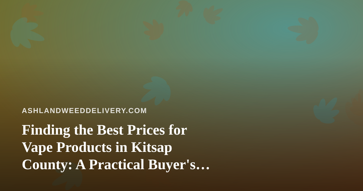 Finding the Best Prices for Vape Products in Kitsap County: A Practical Buyer’s Guide