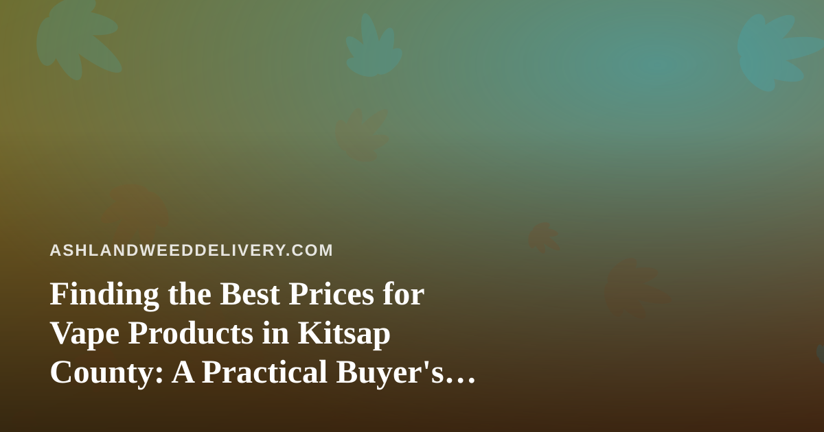 Finding the Best Prices for Vape Products in Kitsap County: A Practical Buyer’s Guide
