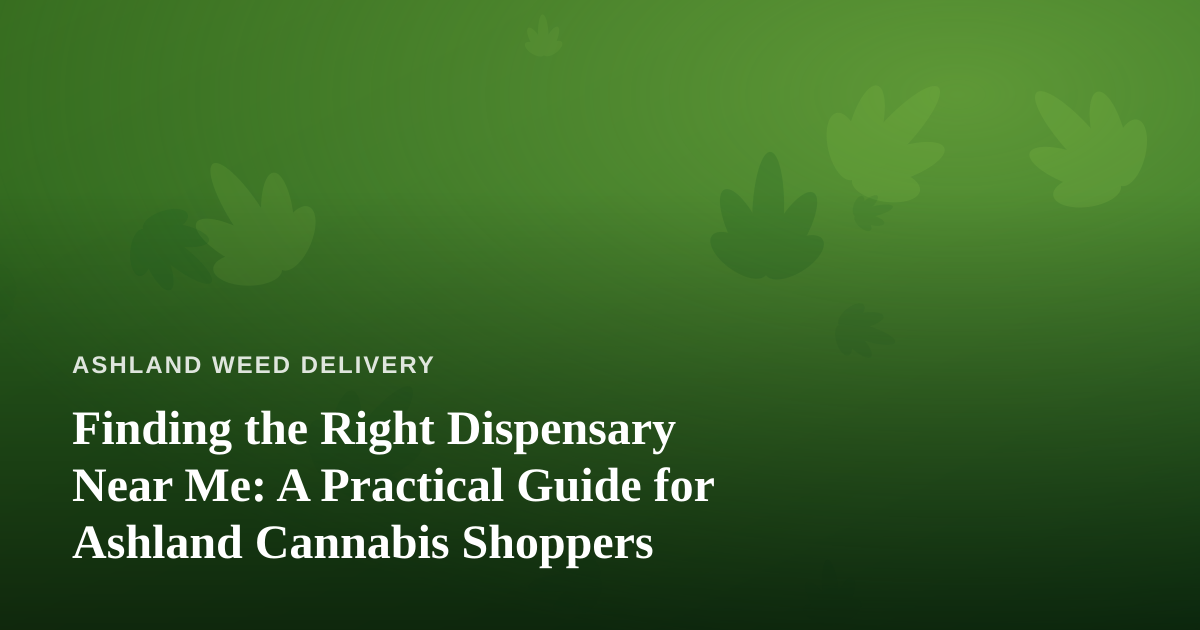 Finding the Right Dispensary Near Me: A Practical Guide for Ashland Cannabis Shoppers
