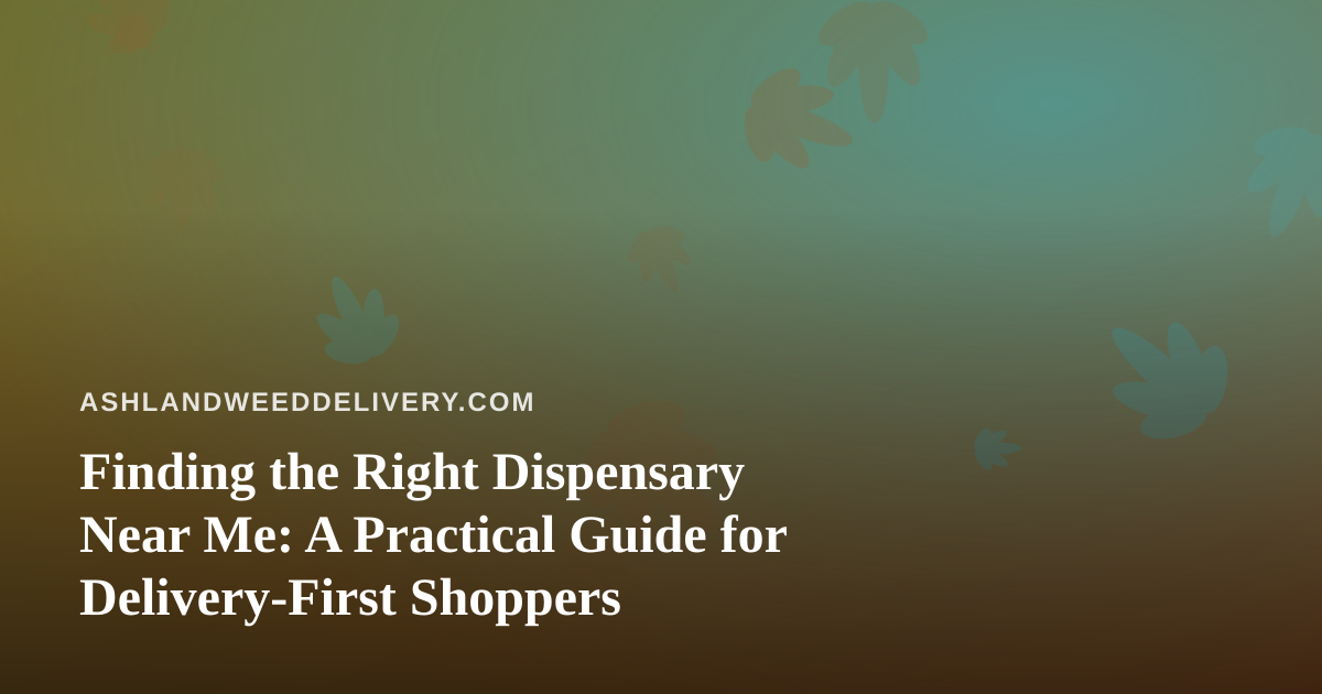 Finding the Right Dispensary Near Me: A Practical Guide for Delivery-First Shoppers