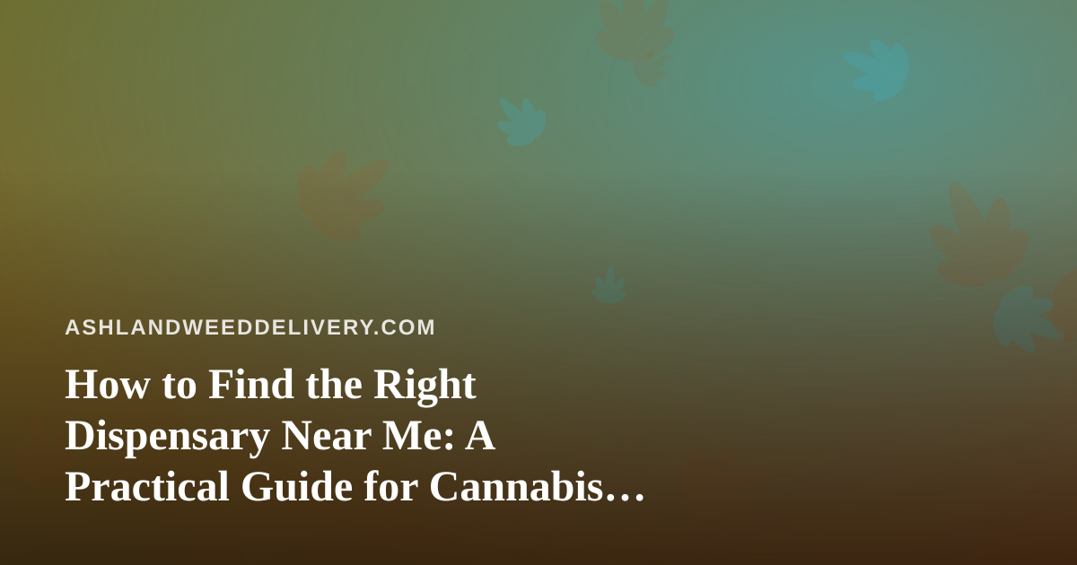How to Find the Right Dispensary Near Me: A Practical Guide for Cannabis Shoppers