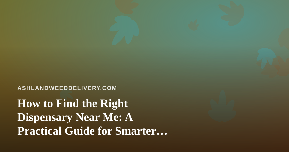 How to Find the Right Dispensary Near Me: A Practical Guide for Smarter Shopping