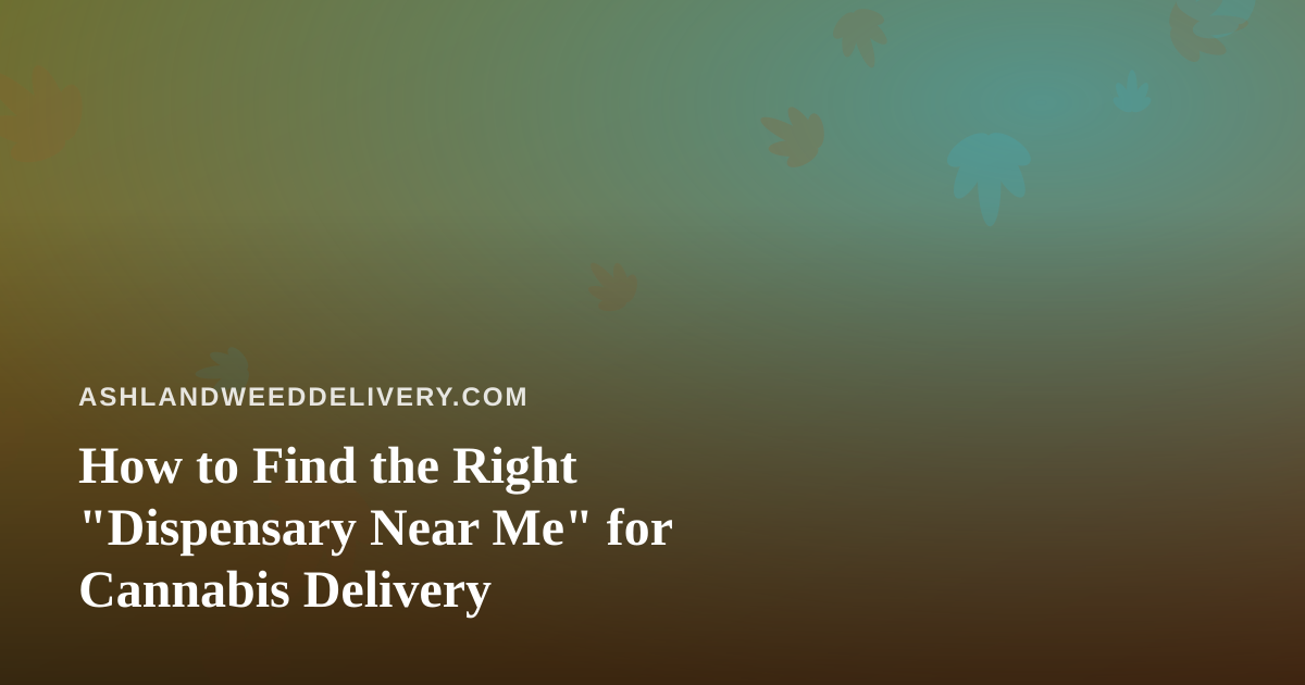 How to Find the Right “Dispensary Near Me” for Cannabis Delivery