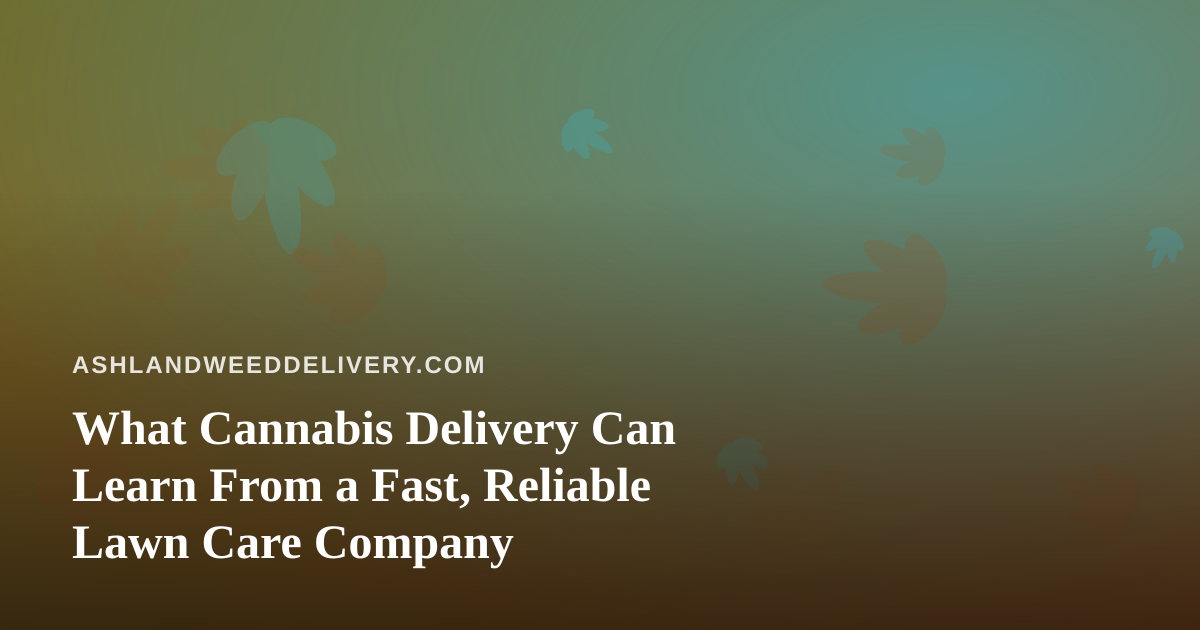 What Cannabis Delivery Can Learn From a Fast, Reliable Lawn Care Company
