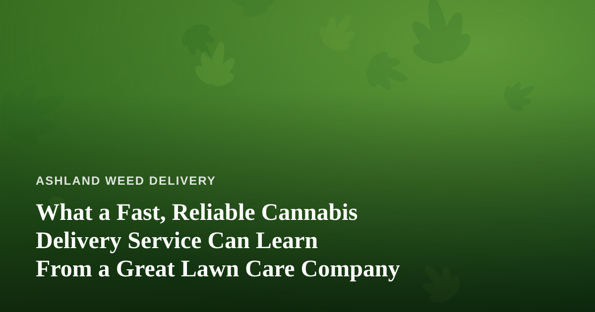 What a Fast, Reliable Cannabis Delivery Service Can Learn From a Great Lawn Care Company