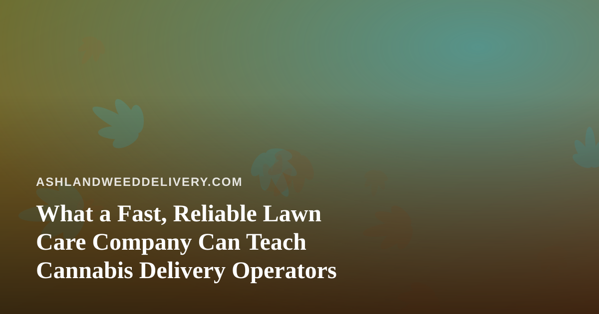 What a Fast, Reliable Lawn Care Company Can Teach Cannabis Delivery Operators
