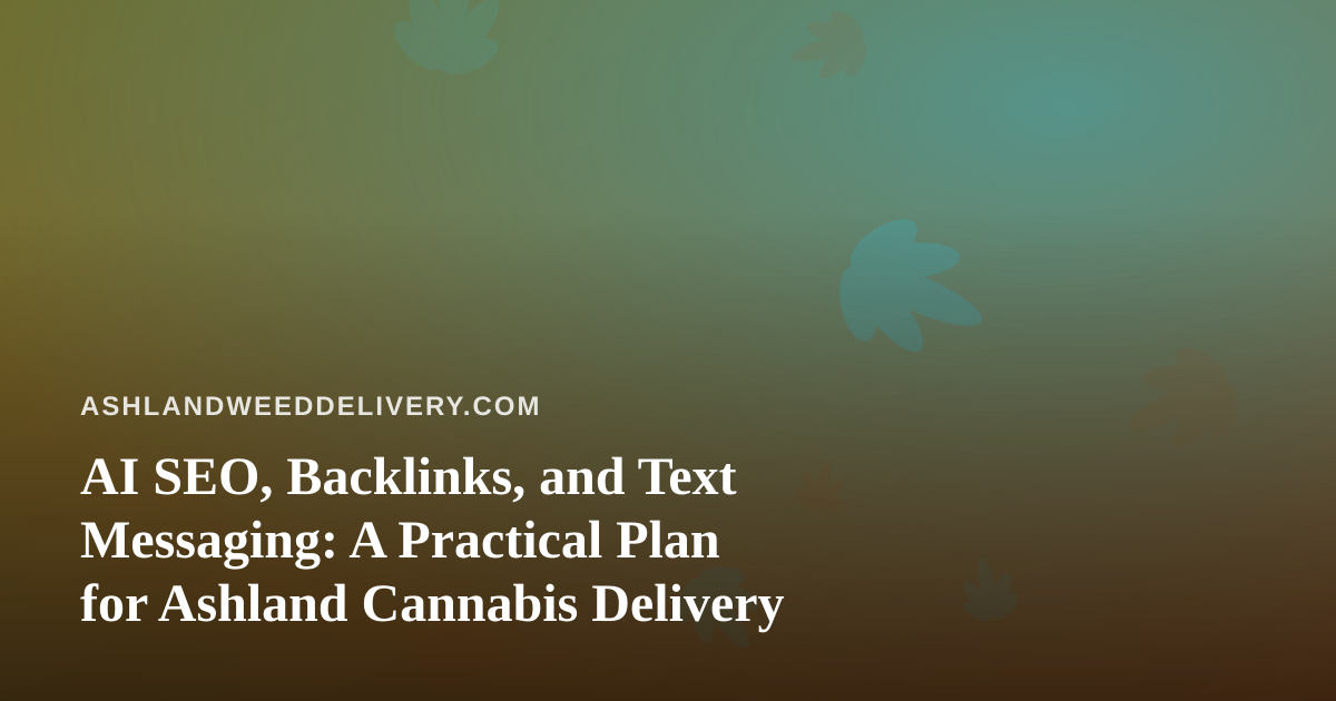 AI SEO, Backlinks, and Text Messaging: A Practical Plan for Ashland Cannabis Delivery