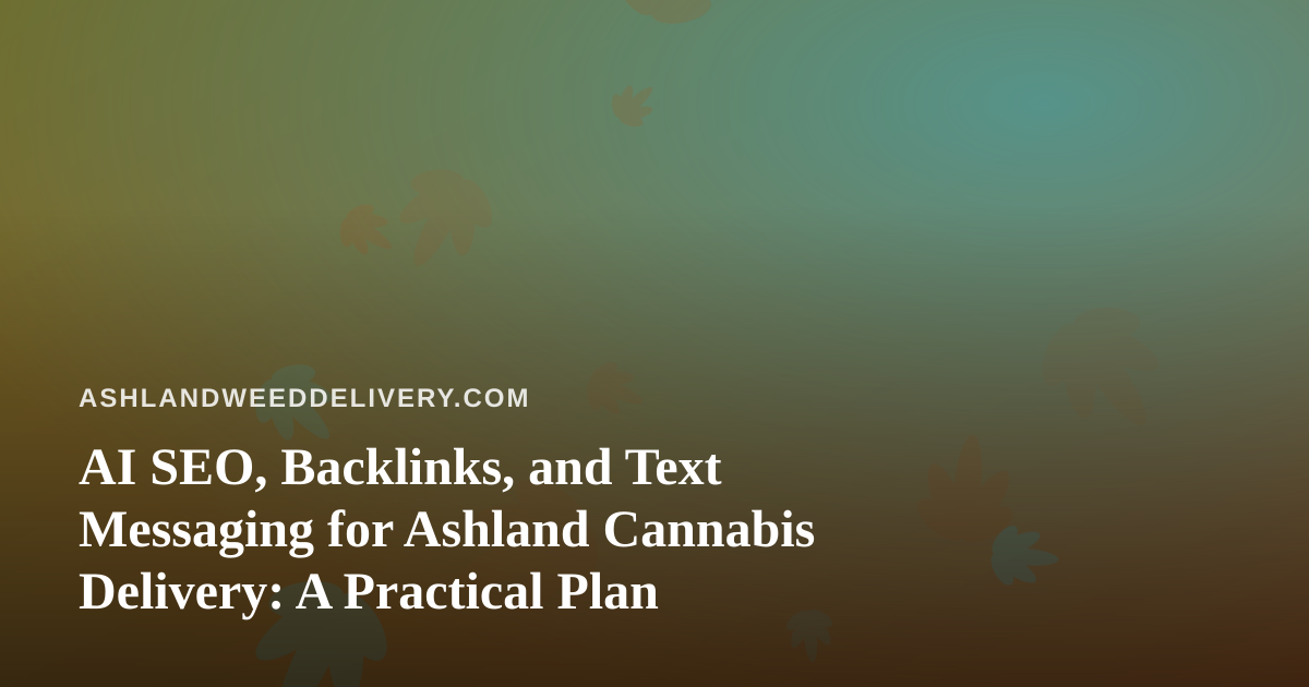 AI SEO, Backlinks, and Text Messaging for Ashland Cannabis Delivery: A Practical Plan