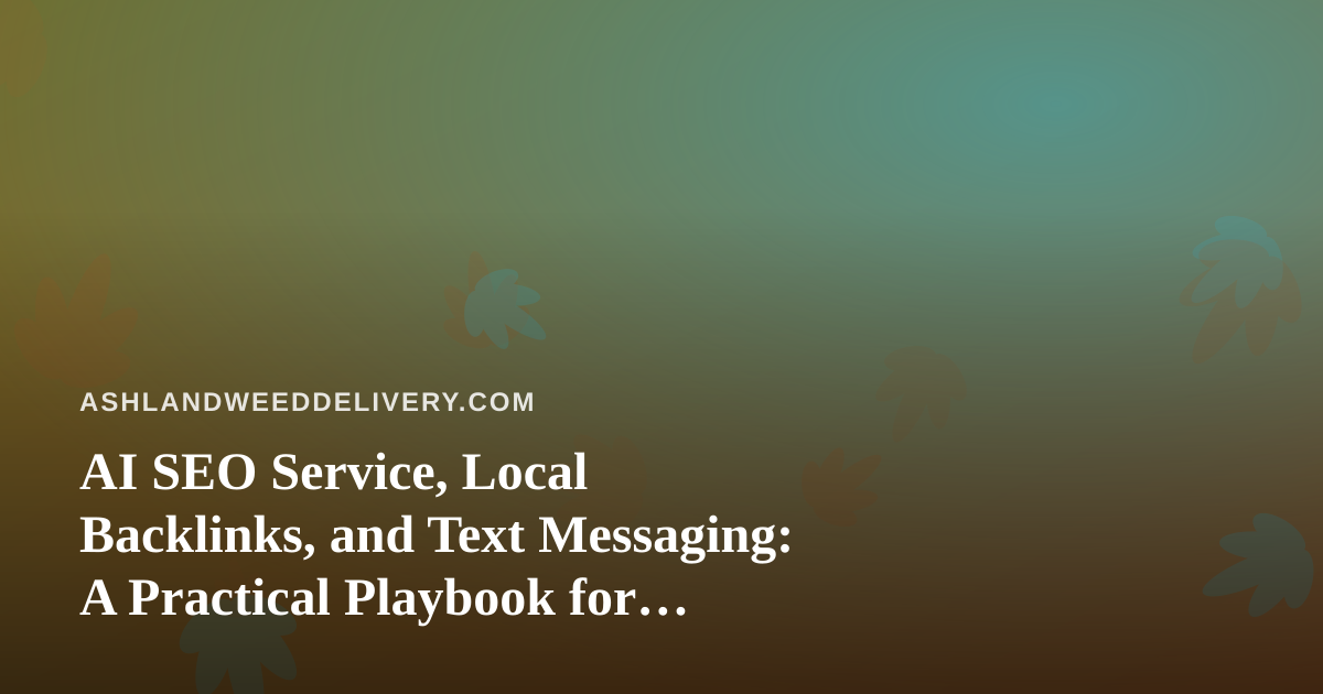 AI SEO Service, Local Backlinks, and Text Messaging: A Practical Playbook for Ashland Cannabis Delivery