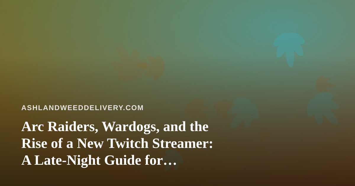 Arc Raiders, Wardogs, and the Rise of a New Twitch Streamer: A Late-Night Guide for Ashland’s Cannabis Crowd