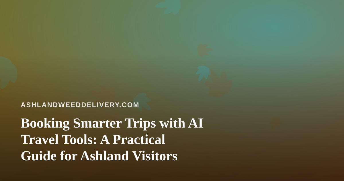 Booking Smarter Trips with AI Travel Tools: A Practical Guide for Ashland Visitors