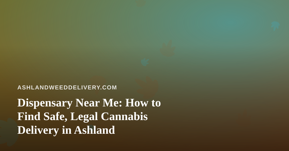 Dispensary Near Me: How to Find Safe, Legal Cannabis Delivery in Ashland