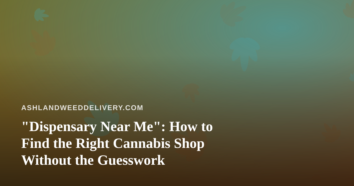 “Dispensary Near Me”: How to Find the Right Cannabis Shop Without the Guesswork