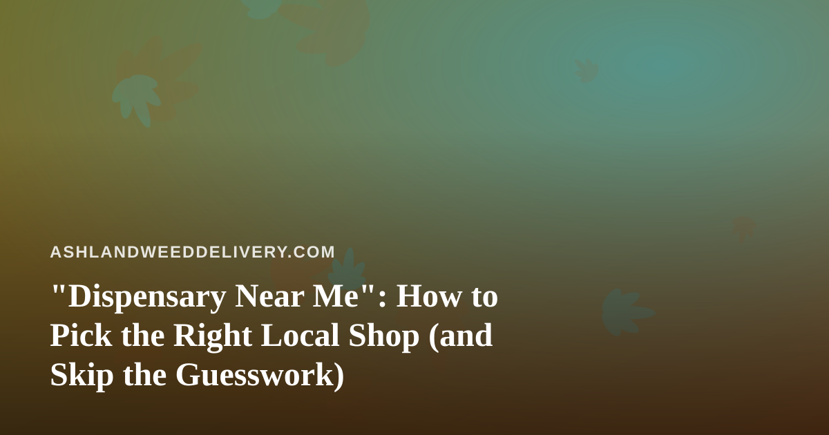 “Dispensary Near Me”: How to Pick the Right Local Shop (and Skip the Guesswork)