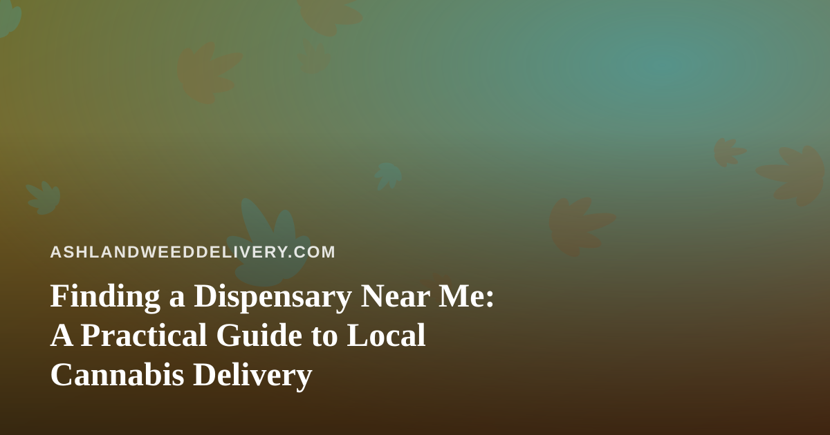 Finding a Dispensary Near Me: A Practical Guide to Local Cannabis Delivery
