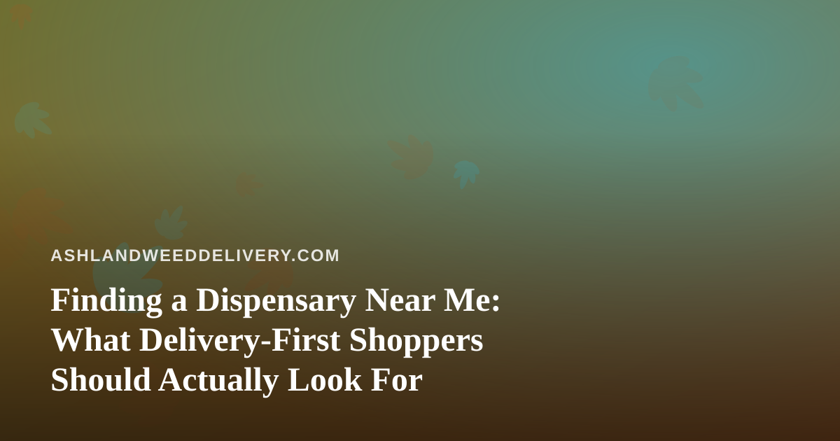Finding a Dispensary Near Me: What Delivery-First Shoppers Should Actually Look For