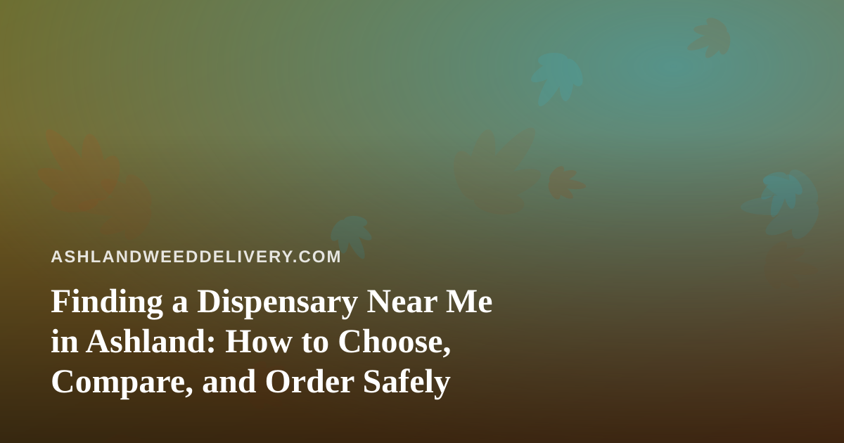 Finding a Dispensary Near Me in Ashland: How to Choose, Compare, and Order Safely