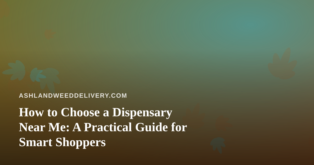 How to Choose a Dispensary Near Me: A Practical Guide for Smart Shoppers