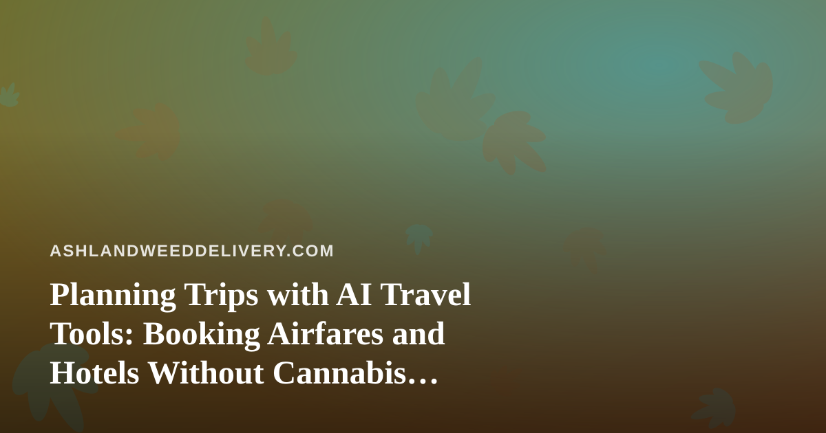 Planning Trips with AI Travel Tools: Booking Airfares and Hotels Without Cannabis Surprises