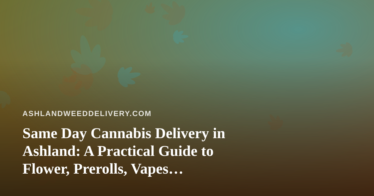 Same Day Cannabis Delivery in Ashland: A Practical Guide to Flower, Prerolls, Vapes, Edibles, and Concentrates