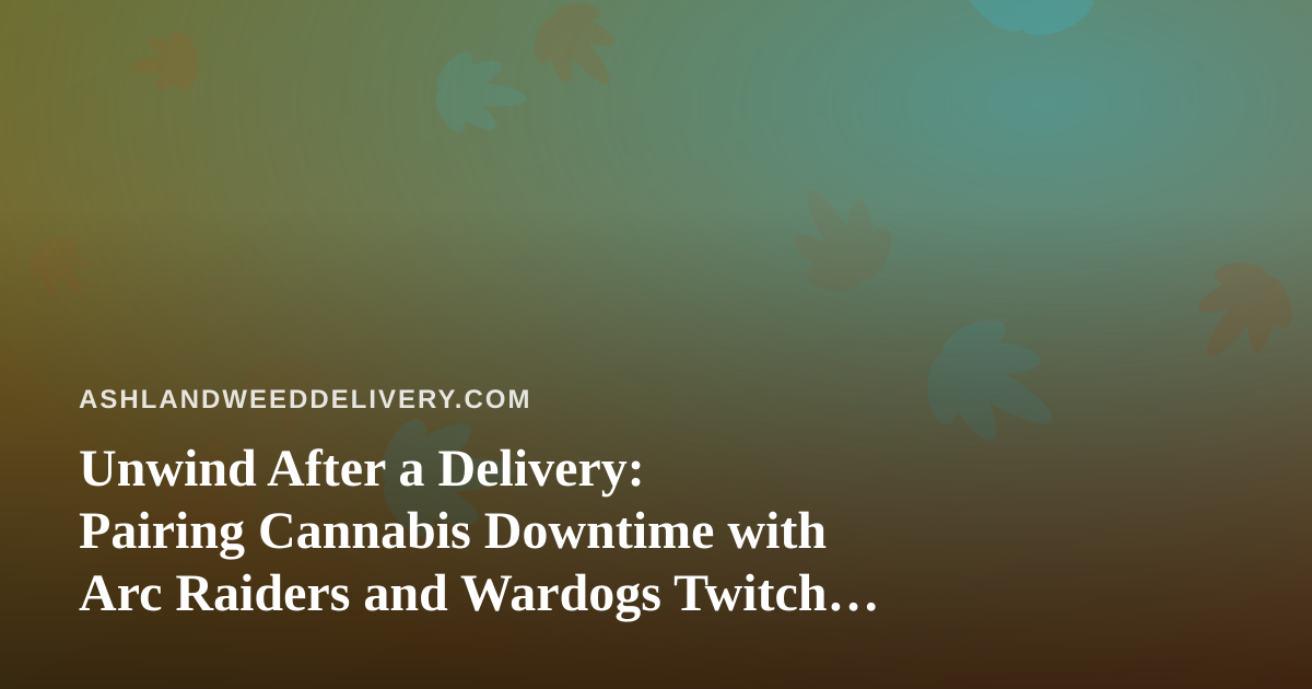 Unwind After a Delivery: Pairing Cannabis Downtime with Arc Raiders and Wardogs Twitch Streams